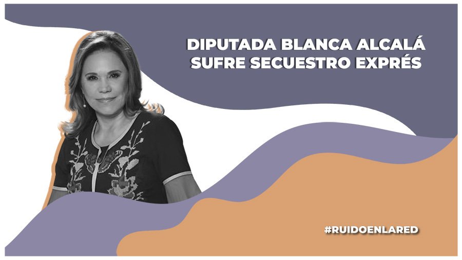 ¿Qué se sabe del secuestro exprés de la diputada Blanca Alcalá?
