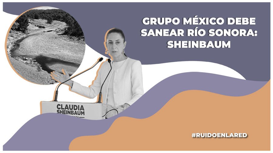 Grupo México debe resarcir daño causado en el Río Sonora: Claudia Sheinbaum