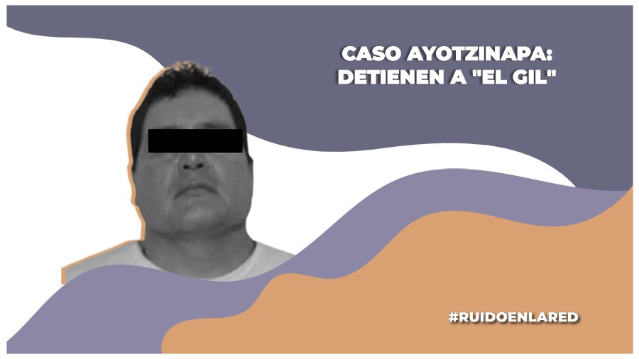 Detienen a «El Gil», implicado en el caso Ayotzinapa y testigo clave
