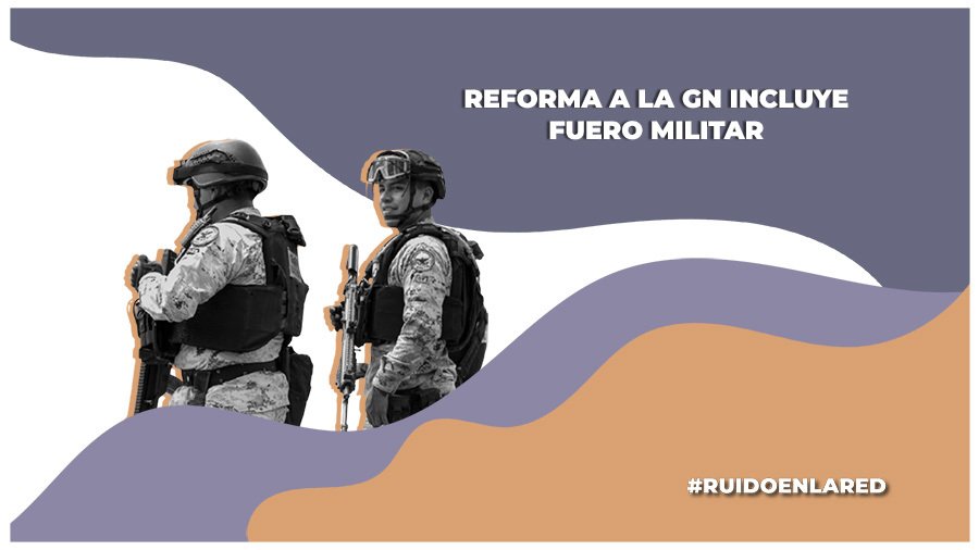 Reforma de la Guardia Nacional: ¿Qué es el fuero militar y por qué debilita los DH?