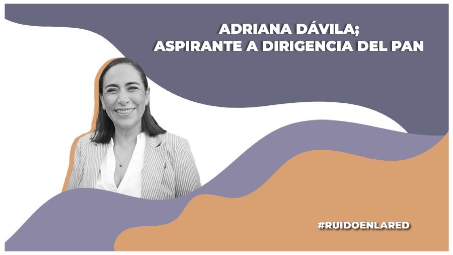 ¿Quién es Adriana Dávila? Aspirante a la dirigencia del PAN nacional