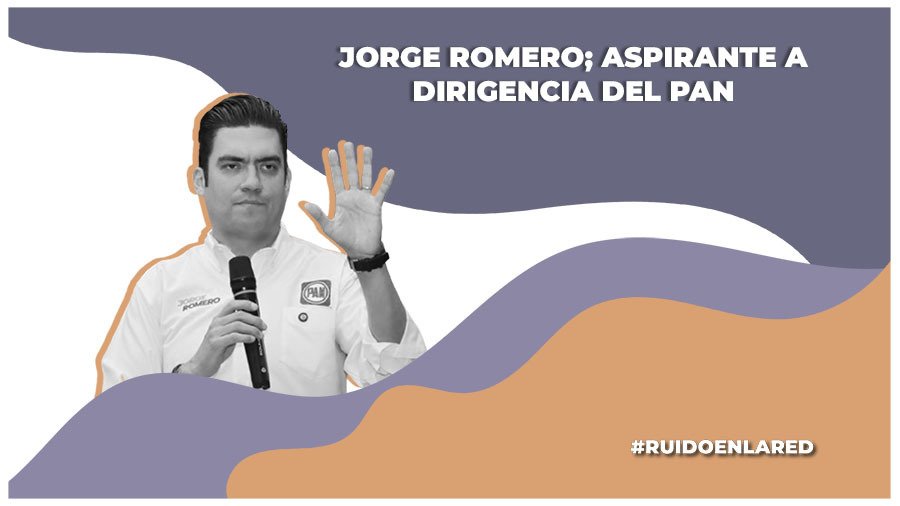 ¿Quién es Jorge Romero? Aspirante a la dirigencia del PAN nacional