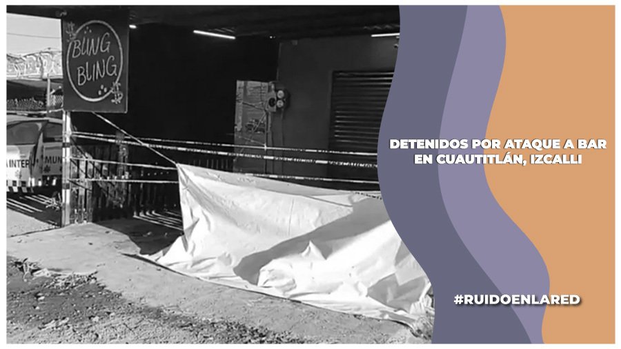 Detienen a 11 presuntos implicados en el ataque al bar en Cuautitlán, Izcalli