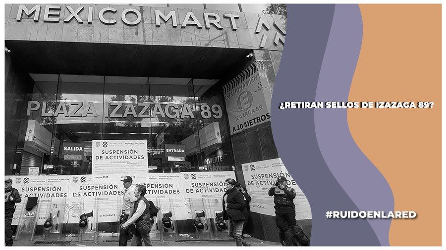 Retiran sellos de clausura de Izazaga 89, pero continúa el proceso administrativo