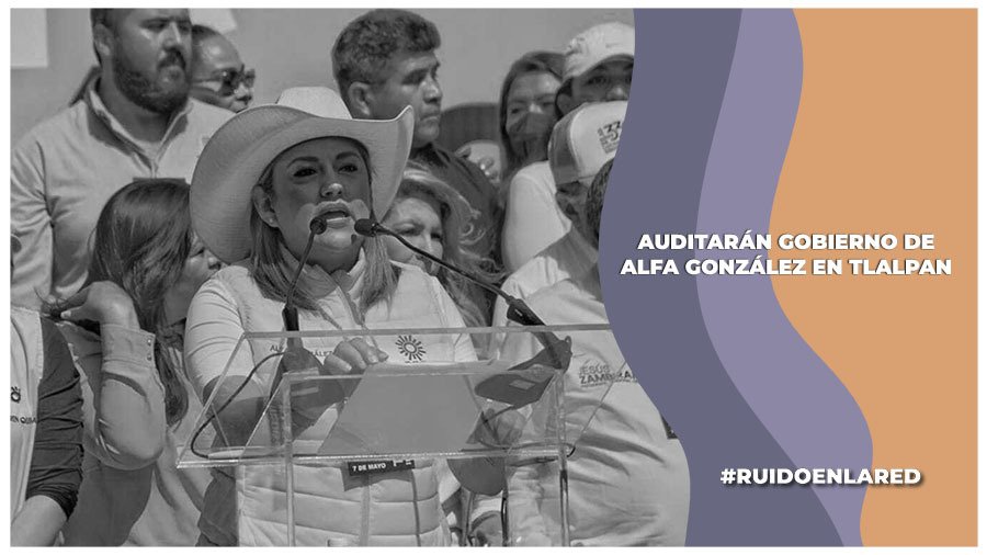 Harán auditoría al gobierno de Alfa González en Tlalpan