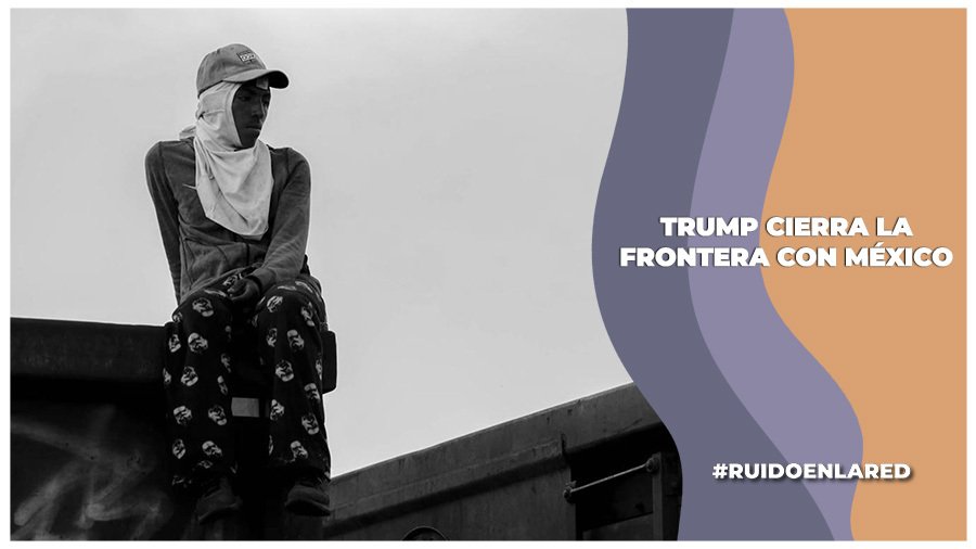 Trump cierra la frontera con México; asegura que los inmigrantes invaden EU