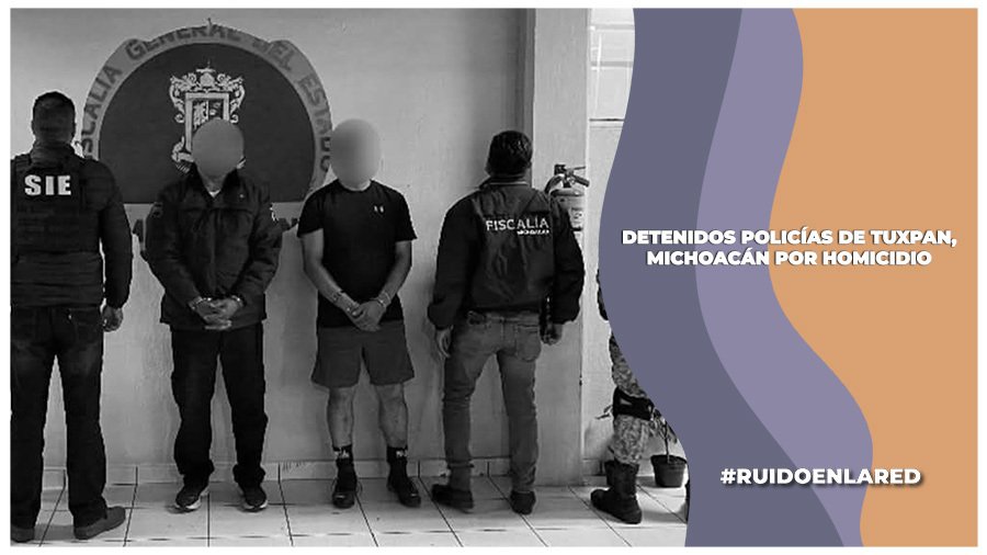 Detienen a policías de Tuxpan, Michoacán; son acusados del homicidio de un albañil