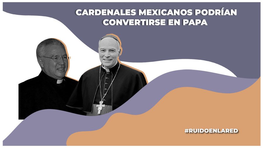 Estos cardenales mexicanos podrían ser Papa