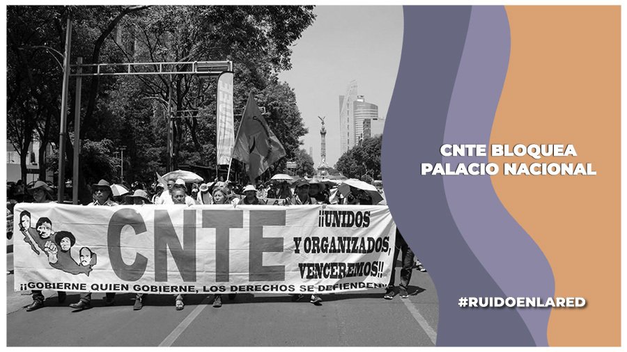 CNTE levanta bloqueo en Palacio Nacional. ¿Qué demandan?