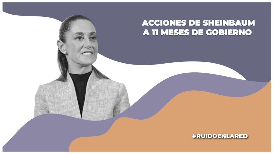 Acciones relevantes de Claudia Sheinbaum a 11 meses de su gobierno