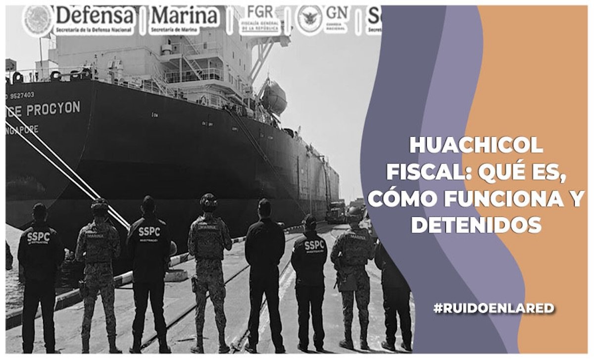 Huachicol fiscal:  qué es, cómo funciona y detenidos