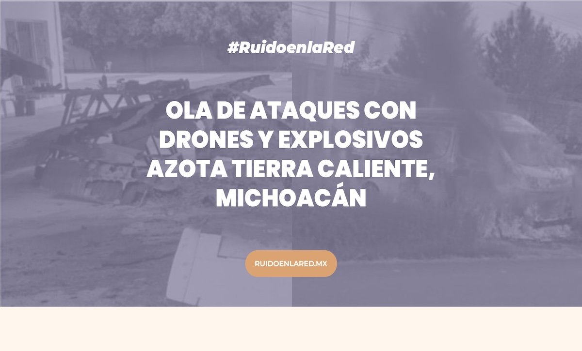 Ola de ataques con drones y explosivos azota Tierra Caliente, Michoacán