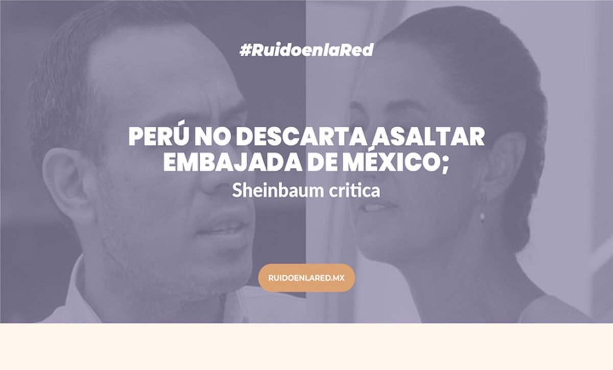 Perú no descarta asaltar Embajada de México; Sheinbaum critica