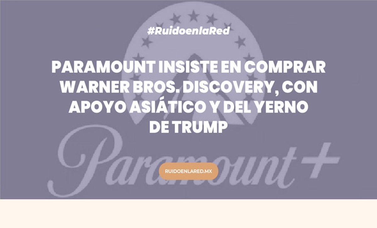 Paramount insiste en comprar Warner Bros. Discovery, con apoyo asiático y del yerno de Trump